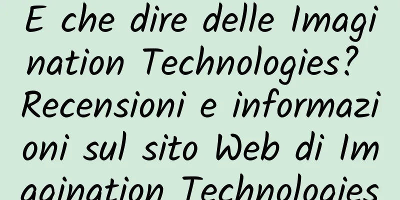 E che dire delle Imagination Technologies? Recensioni e informazioni sul sito Web di Imagination Technologies