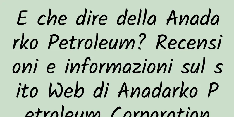 E che dire della Anadarko Petroleum? Recensioni e informazioni sul sito Web di Anadarko Petroleum Corporation