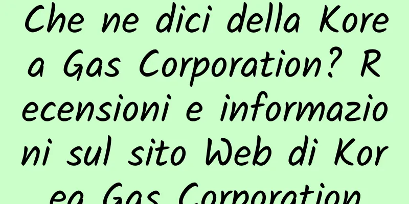Che ne dici della Korea Gas Corporation? Recensioni e informazioni sul sito Web di Korea Gas Corporation