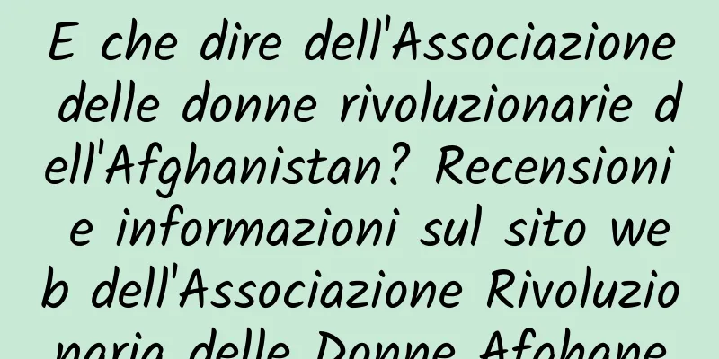 E che dire dell'Associazione delle donne rivoluzionarie dell'Afghanistan? Recensioni e informazioni sul sito web dell'Associazione Rivoluzionaria delle Donne Afghane