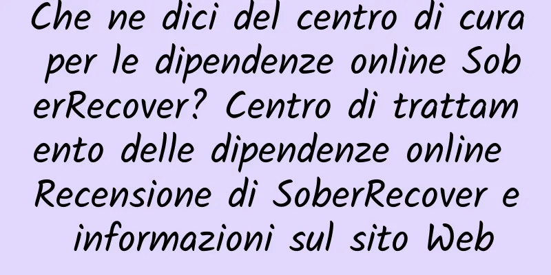 Che ne dici del centro di cura per le dipendenze online SoberRecover? Centro di trattamento delle dipendenze online Recensione di SoberRecover e informazioni sul sito Web