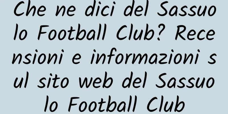 Che ne dici del Sassuolo Football Club? Recensioni e informazioni sul sito web del Sassuolo Football Club