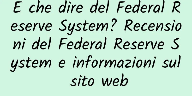 E che dire del Federal Reserve System? Recensioni del Federal Reserve System e informazioni sul sito web