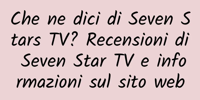 Che ne dici di Seven Stars TV? Recensioni di Seven Star TV e informazioni sul sito web