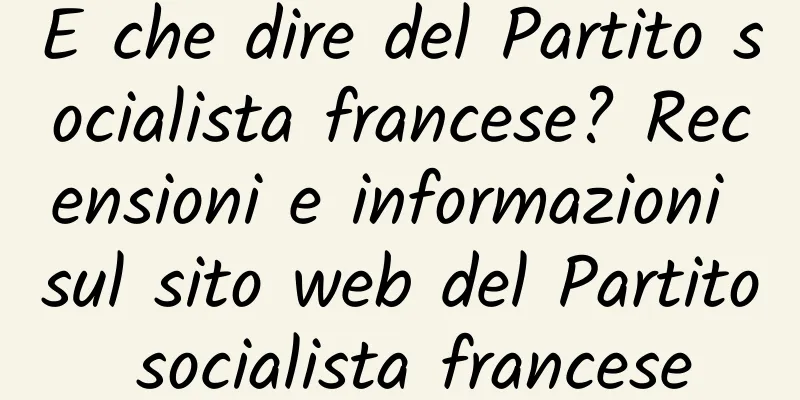 E che dire del Partito socialista francese? Recensioni e informazioni sul sito web del Partito socialista francese