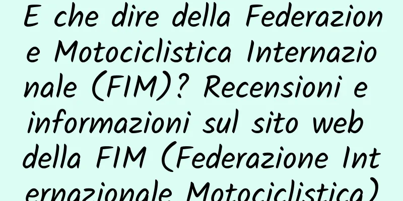 E che dire della Federazione Motociclistica Internazionale (FIM)? Recensioni e informazioni sul sito web della FIM (Federazione Internazionale Motociclistica)