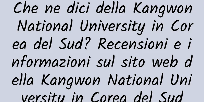 Che ne dici della Kangwon National University in Corea del Sud? Recensioni e informazioni sul sito web della Kangwon National University in Corea del Sud
