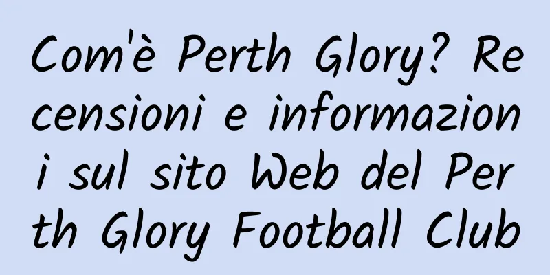 Com'è Perth Glory? Recensioni e informazioni sul sito Web del Perth Glory Football Club