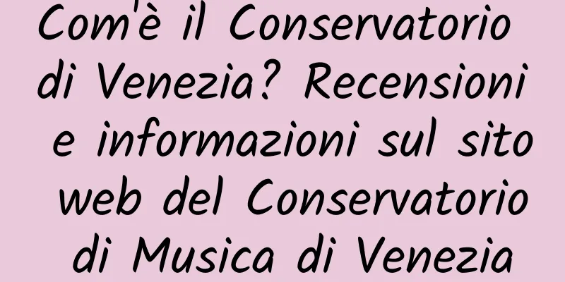 Com'è il Conservatorio di Venezia? Recensioni e informazioni sul sito web del Conservatorio di Musica di Venezia