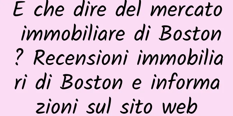 E che dire del mercato immobiliare di Boston? Recensioni immobiliari di Boston e informazioni sul sito web