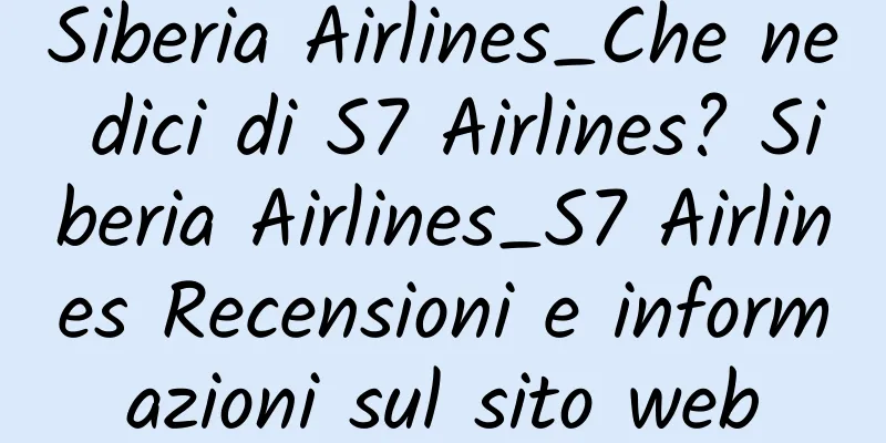 Siberia Airlines_Che ne dici di S7 Airlines? Siberia Airlines_S7 Airlines Recensioni e informazioni sul sito web