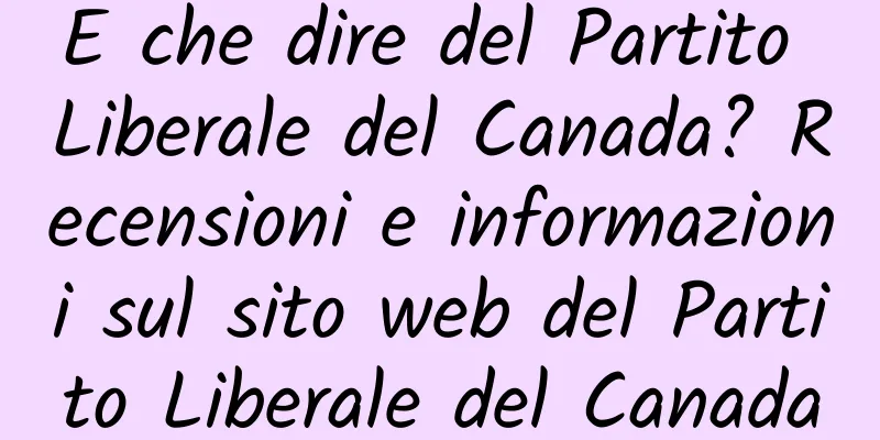 E che dire del Partito Liberale del Canada? Recensioni e informazioni sul sito web del Partito Liberale del Canada
