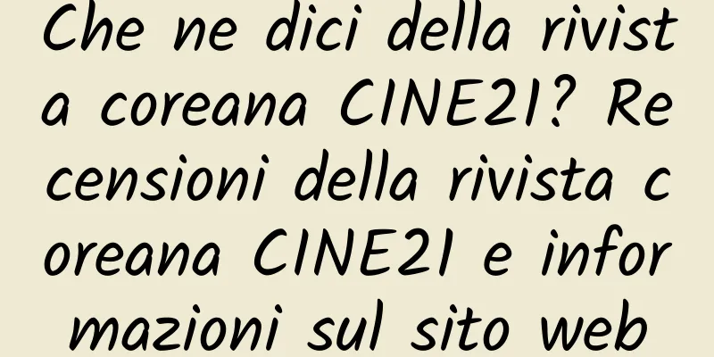 Che ne dici della rivista coreana CINE21? Recensioni della rivista coreana CINE21 e informazioni sul sito web