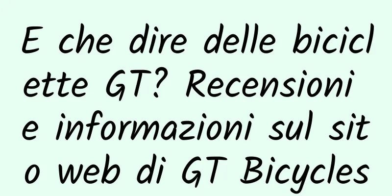 E che dire delle biciclette GT? Recensioni e informazioni sul sito web di GT Bicycles