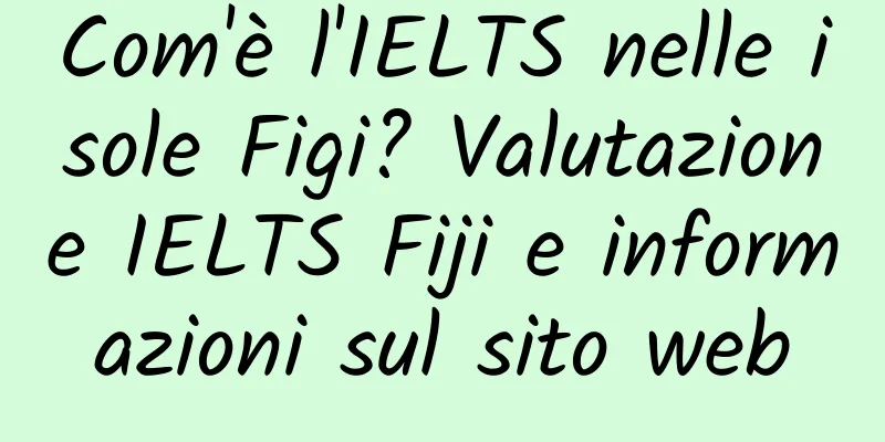 Com'è l'IELTS nelle isole Figi? Valutazione IELTS Fiji e informazioni sul sito web