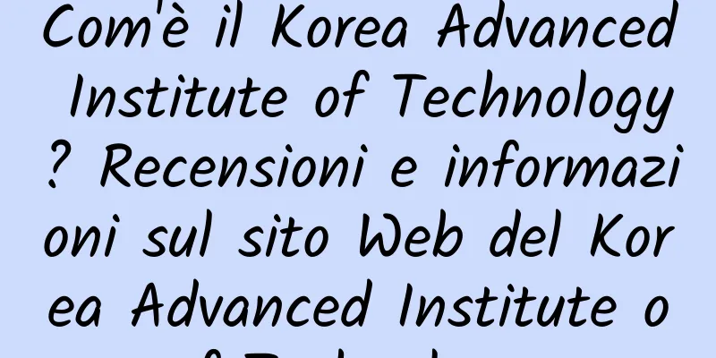 Com'è il Korea Advanced Institute of Technology? Recensioni e informazioni sul sito Web del Korea Advanced Institute of Technology