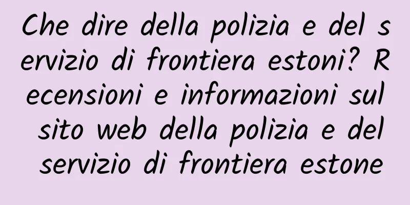 Che dire della polizia e del servizio di frontiera estoni? Recensioni e informazioni sul sito web della polizia e del servizio di frontiera estone