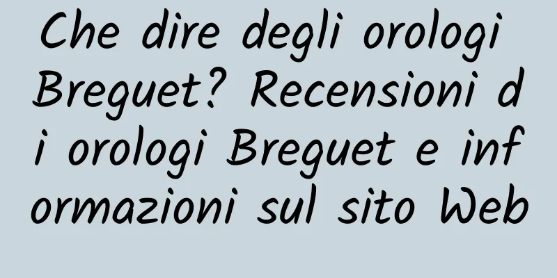 Che dire degli orologi Breguet? Recensioni di orologi Breguet e informazioni sul sito Web