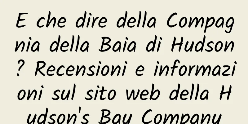E che dire della Compagnia della Baia di Hudson? Recensioni e informazioni sul sito web della Hudson's Bay Company