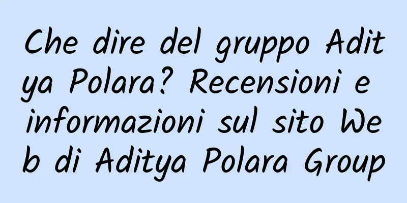 Che dire del gruppo Aditya Polara? Recensioni e informazioni sul sito Web di Aditya Polara Group