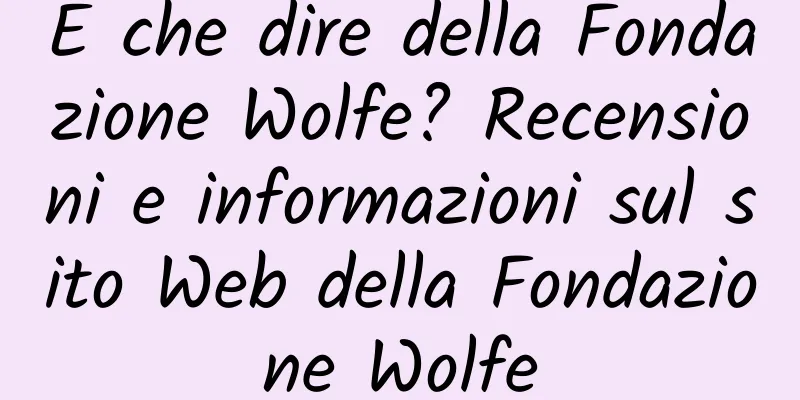 E che dire della Fondazione Wolfe? Recensioni e informazioni sul sito Web della Fondazione Wolfe
