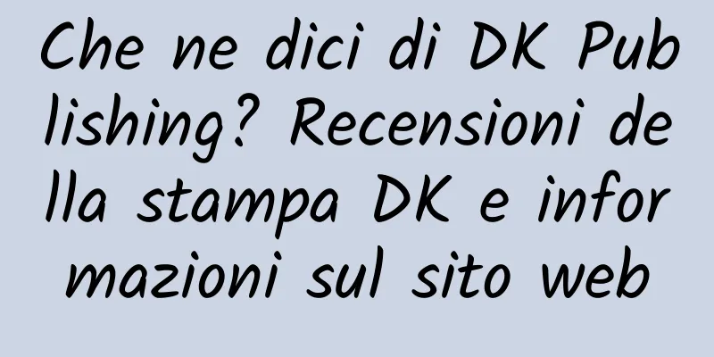 Che ne dici di DK Publishing? Recensioni della stampa DK e informazioni sul sito web