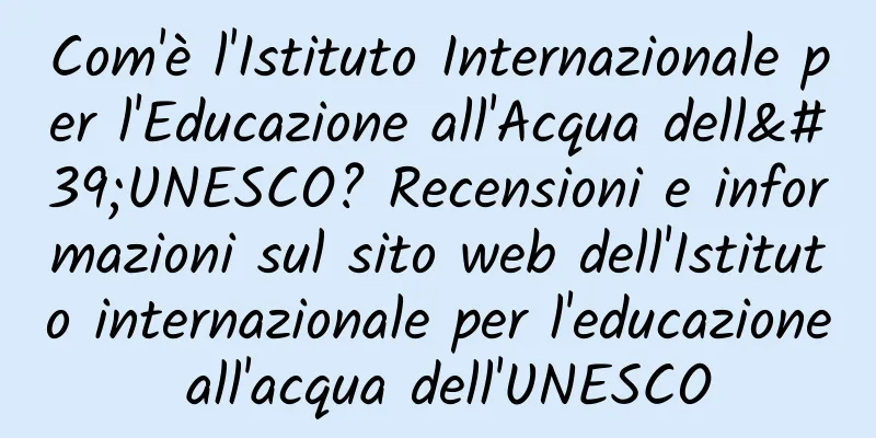 Com'è l'Istituto Internazionale per l'Educazione all'Acqua dell'UNESCO? Recensioni e informazioni sul sito web dell'Istituto internazionale per l'educazione all'acqua dell'UNESCO