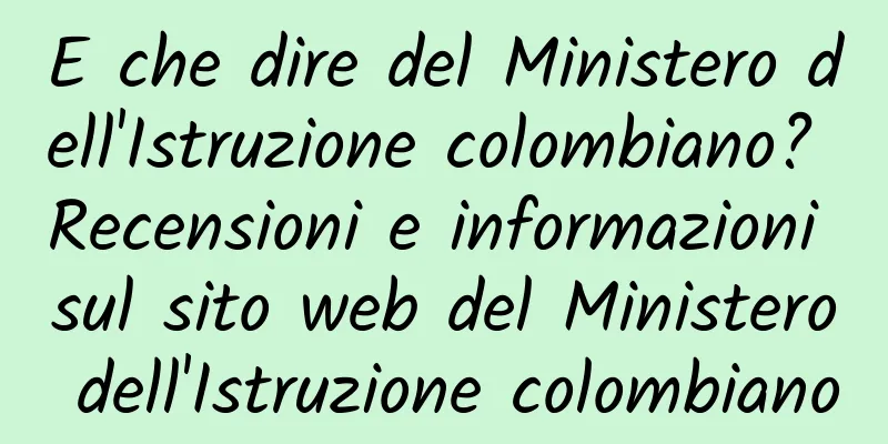 E che dire del Ministero dell'Istruzione colombiano? Recensioni e informazioni sul sito web del Ministero dell'Istruzione colombiano