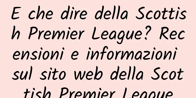 E che dire della Scottish Premier League? Recensioni e informazioni sul sito web della Scottish Premier League