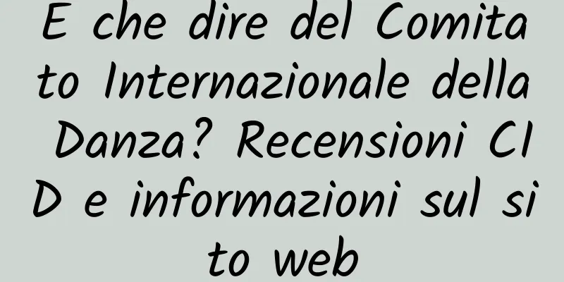 E che dire del Comitato Internazionale della Danza? Recensioni CID e informazioni sul sito web