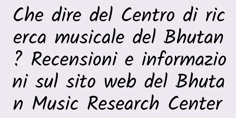 Che dire del Centro di ricerca musicale del Bhutan? Recensioni e informazioni sul sito web del Bhutan Music Research Center
