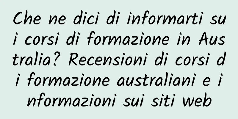Che ne dici di informarti sui corsi di formazione in Australia? Recensioni di corsi di formazione australiani e informazioni sui siti web