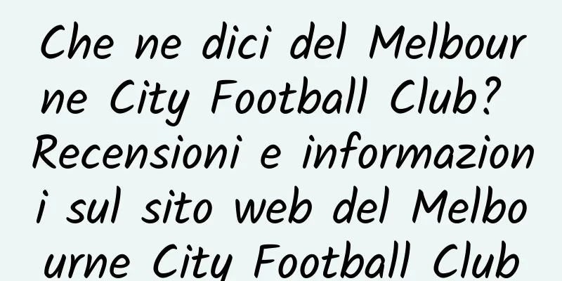 Che ne dici del Melbourne City Football Club? Recensioni e informazioni sul sito web del Melbourne City Football Club