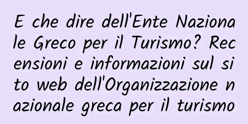 E che dire dell'Ente Nazionale Greco per il Turismo? Recensioni e informazioni sul sito web dell'Organizzazione nazionale greca per il turismo