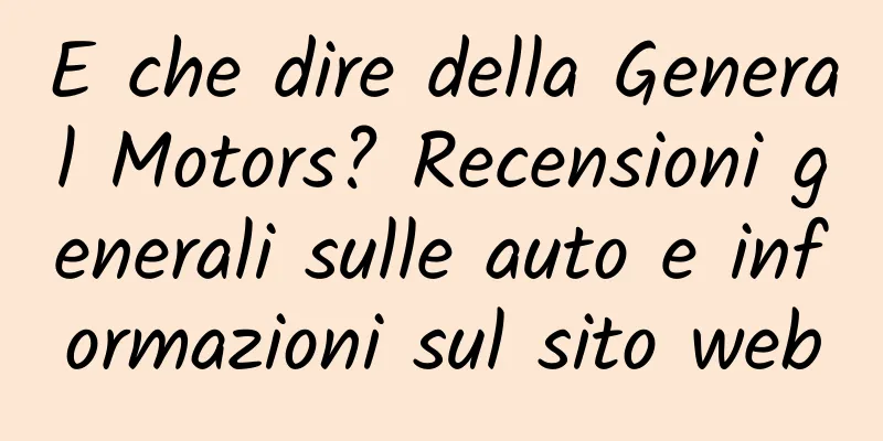E che dire della General Motors? Recensioni generali sulle auto e informazioni sul sito web