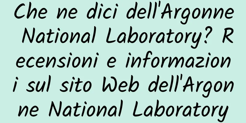 Che ne dici dell'Argonne National Laboratory? Recensioni e informazioni sul sito Web dell'Argonne National Laboratory