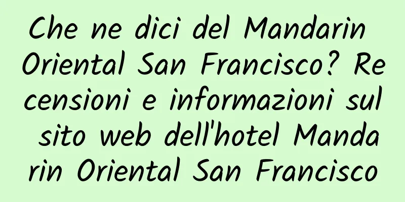 Che ne dici del Mandarin Oriental San Francisco? Recensioni e informazioni sul sito web dell'hotel Mandarin Oriental San Francisco