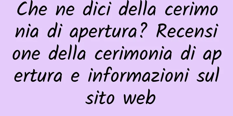 Che ne dici della cerimonia di apertura? Recensione della cerimonia di apertura e informazioni sul sito web