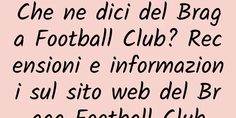 Che ne dici del Braga Football Club? Recensioni e informazioni sul sito web del Braga Football Club