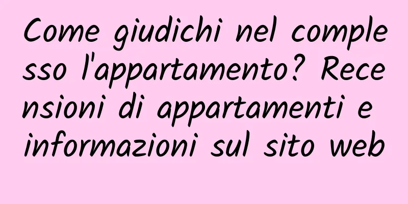 Come giudichi nel complesso l'appartamento? Recensioni di appartamenti e informazioni sul sito web