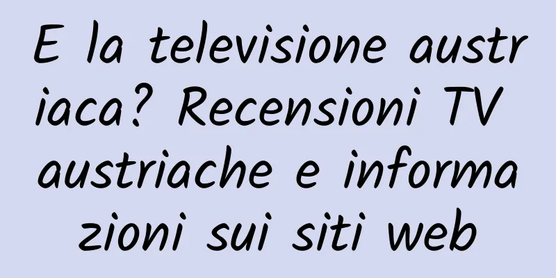 E la televisione austriaca? Recensioni TV austriache e informazioni sui siti web