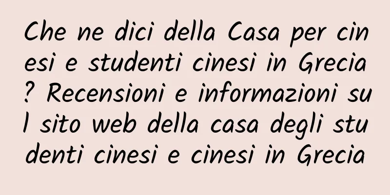 Che ne dici della Casa per cinesi e studenti cinesi in Grecia? Recensioni e informazioni sul sito web della casa degli studenti cinesi e cinesi in Grecia