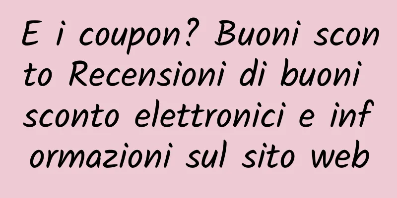 E i coupon? Buoni sconto Recensioni di buoni sconto elettronici e informazioni sul sito web