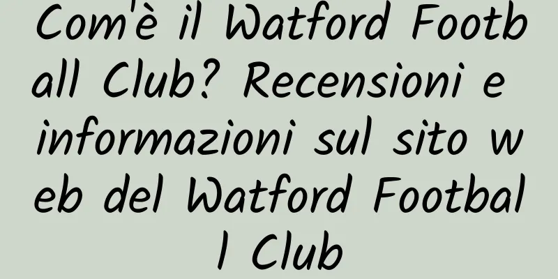 Com'è il Watford Football Club? Recensioni e informazioni sul sito web del Watford Football Club