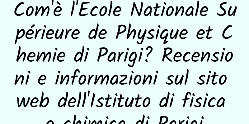 Com'è l'Ecole Nationale Supérieure de Physique et Chemie di Parigi? Recensioni e informazioni sul sito web dell'Istituto di fisica e chimica di Parigi
