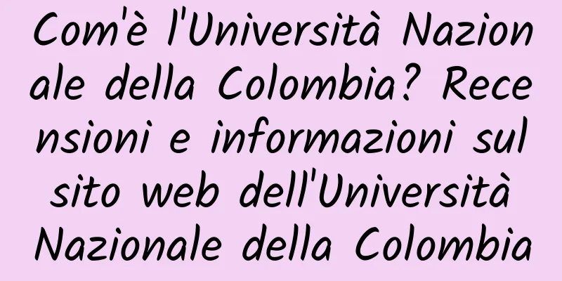 Com'è l'Università Nazionale della Colombia? Recensioni e informazioni sul sito web dell'Università Nazionale della Colombia