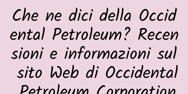 Che ne dici della Occidental Petroleum? Recensioni e informazioni sul sito Web di Occidental Petroleum Corporation