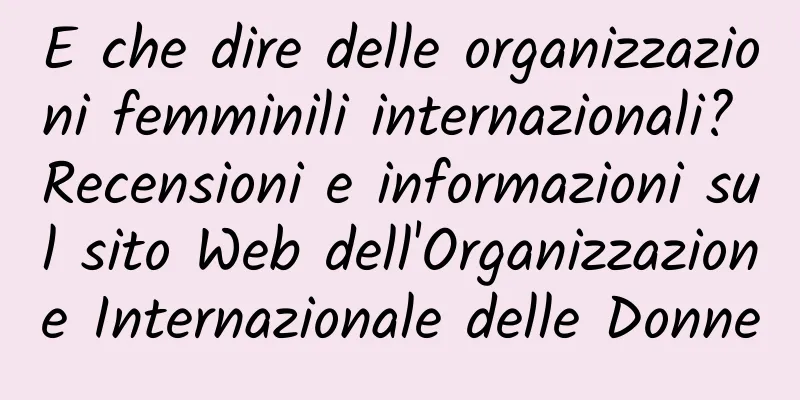 E che dire delle organizzazioni femminili internazionali? Recensioni e informazioni sul sito Web dell'Organizzazione Internazionale delle Donne