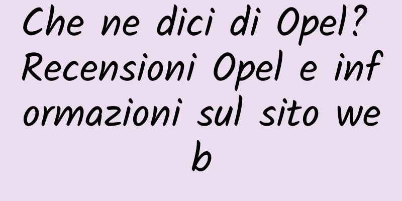 Che ne dici di Opel? Recensioni Opel e informazioni sul sito web