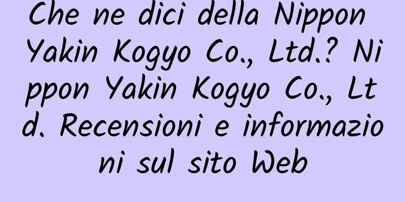 Che ne dici della Nippon Yakin Kogyo Co., Ltd.? Nippon Yakin Kogyo Co., Ltd. Recensioni e informazioni sul sito Web